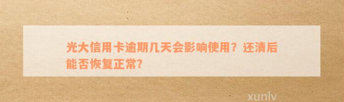 光大信用卡逾期几天会影响使用？还清后能否恢复正常？