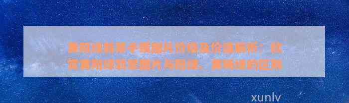 黄阳绿翡翠手镯图片价格及价值解析：欣赏黄阳绿翡翠图片与阳绿、黄杨绿的区别