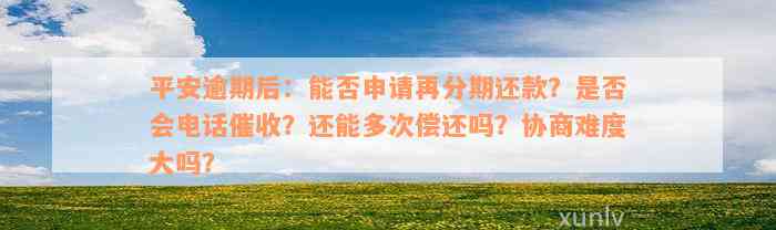 平安逾期后：能否申请再分期还款？是否会电话催收？还能多次偿还吗？协商难度大吗？