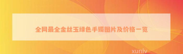 全网最全金丝玉绿色手镯图片及价格一览