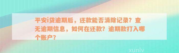 平安i贷逾期后，还款能否消除记录？查无逾期信息，如何在还款？逾期款打入哪个账户？