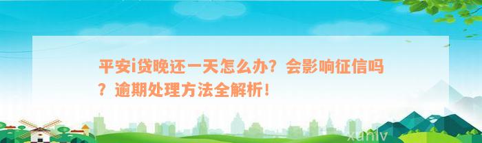 平安i贷晚还一天怎么办？会影响征信吗？逾期处理方法全解析！