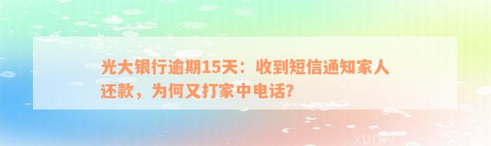 光大银行逾期15天：收到短信通知家人还款，为何又打家中电话？