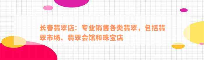 长春翡翠店：专业销售各类翡翠，包括翡翠市场、翡翠会馆和珠宝店