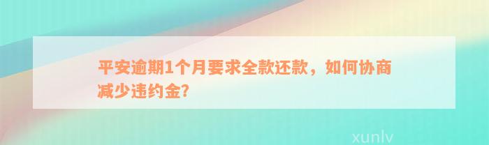 平安逾期1个月要求全款还款，如何协商减少违约金？