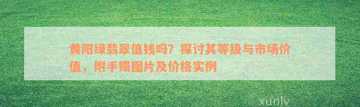 黄阳绿翡翠值钱吗？探讨其等级与市场价值，附手镯图片及价格实例