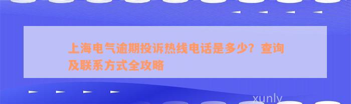 上海电气逾期投诉热线电话是多少？查询及联系方式全攻略