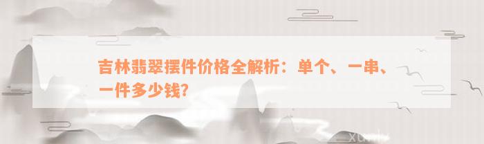 吉林翡翠摆件价格全解析：单个、一串、一件多少钱？