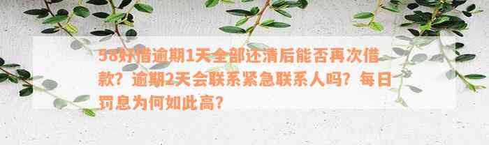 58好借逾期1天全部还清后能否再次借款？逾期2天会联系紧急联系人吗？每日罚息为何如此高？