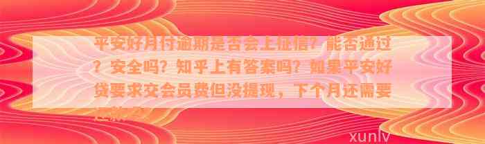 平安好月付逾期是否会上征信？能否通过？安全吗？知乎上有答案吗？如果平安好贷要求交会员费但没提现，下个月还需要还款吗？