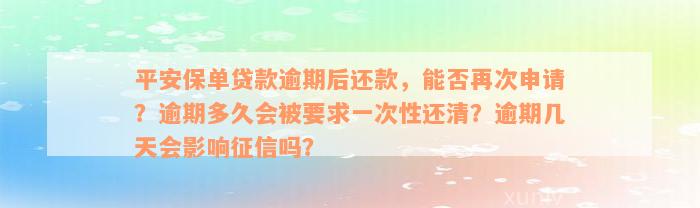 平安保单贷款逾期后还款，能否再次申请？逾期多久会被要求一次性还清？逾期几天会影响征信吗？