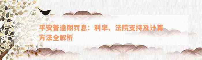 平安普逾期罚息：利率、法院支持及计算方法全解析