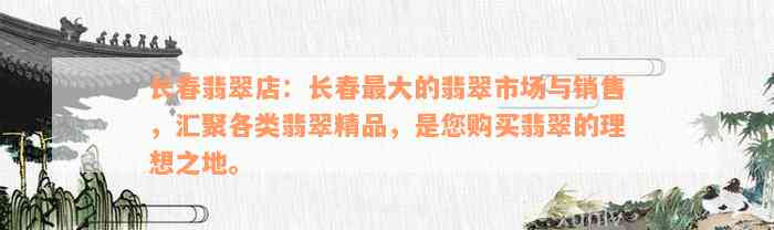 长春翡翠店：长春最大的翡翠市场与销售，汇聚各类翡翠精品，是您购买翡翠的理想之地。