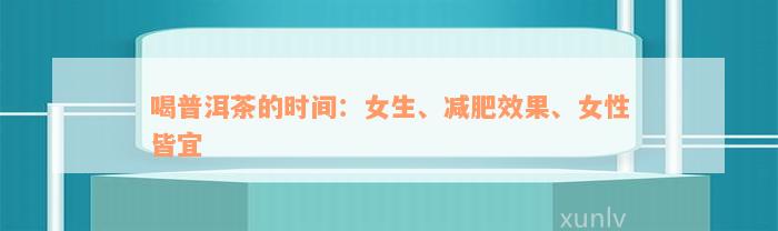 喝普洱茶的时间：女生、减肥效果、女性皆宜