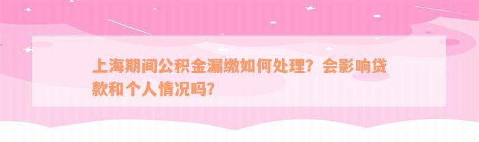 上海期间公积金漏缴如何处理？会影响贷款和个人情况吗？