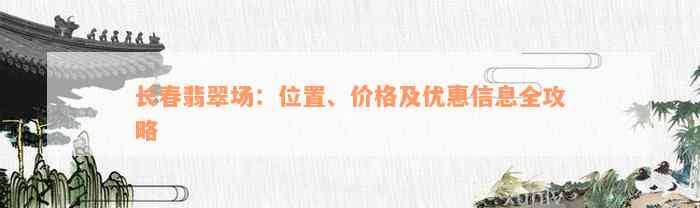 长春翡翠场：位置、价格及优惠信息全攻略