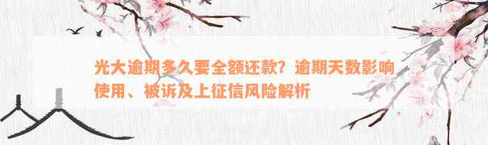 光大逾期多久要全额还款？逾期天数影响使用、被诉及上征信风险解析