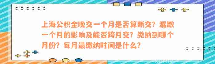 上海公积金晚交一个月是否算断交？漏缴一个月的影响及能否跨月交？缴纳到哪个月份？每月最缴纳时间是什么？