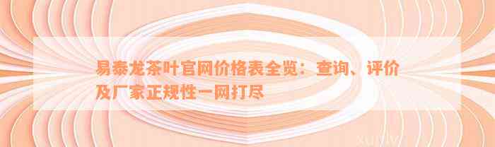 易泰龙茶叶官网价格表全览：查询、评价及厂家正规性一网打尽