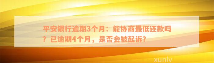 平安银行逾期3个月：能协商最低还款吗？已逾期4个月，是否会被起诉？