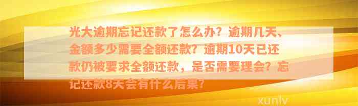 光大逾期忘记还款了怎么办？逾期几天、金额多少需要全额还款？逾期10天已还款仍被要求全额还款，是否需要理会？忘记还款8天会有什么后果？