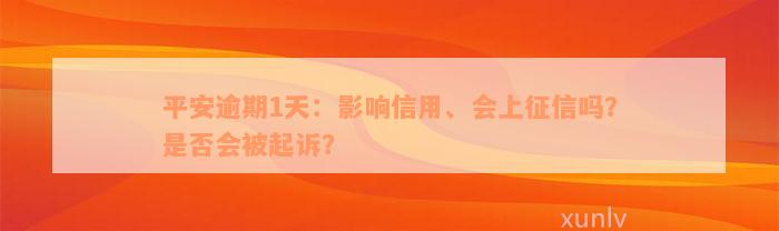 平安逾期1天：影响信用、会上征信吗？是否会被起诉？