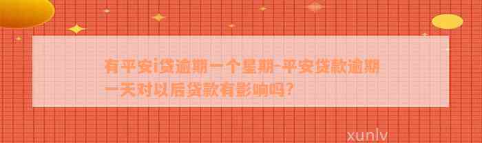 有平安i贷逾期一个星期-平安贷款逾期一天对以后贷款有影响吗?