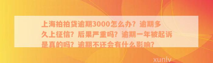 上海拍拍贷逾期3000怎么办？逾期多久上征信？后果严重吗？逾期一年被起诉是真的吗？逾期不还会有什么影响？