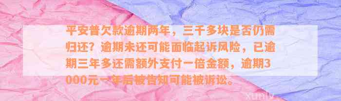 平安普欠款逾期两年，三千多块是否仍需归还？逾期未还可能面临起诉风险，已逾期三年多还需额外支付一倍金额，逾期3000元一年后被告知可能被诉讼。