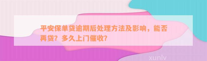 平安保单贷逾期后处理方法及影响，能否再贷？多久上门催收？