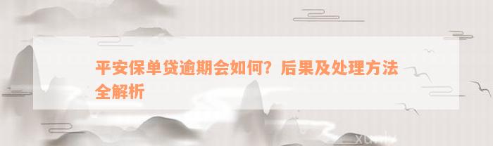 平安保单贷逾期会如何？后果及处理方法全解析