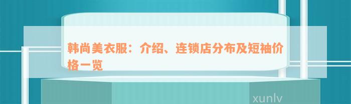 韩尚美衣服：介绍、连锁店分布及短袖价格一览