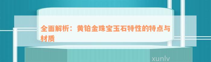 全面解析：黄铂金珠宝玉石特性的特点与材质