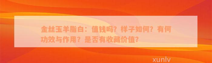 金丝玉羊脂白：值钱吗？样子如何？有何功效与作用？是否有收藏价值？