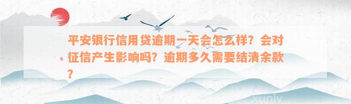 平安银行信用贷逾期一天会怎么样？会对征信产生影响吗？逾期多久需要结清余款？