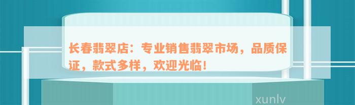 长春翡翠店：专业销售翡翠市场，品质保证，款式多样，欢迎光临！