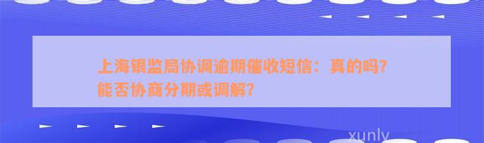 上海银监局协调逾期催收短信：真的吗？能否协商分期或调解？