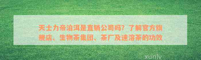 天士力帝泊洱是直销公司吗？了解官方旗舰店、生物茶集团、茶厂及速溶茶的功效