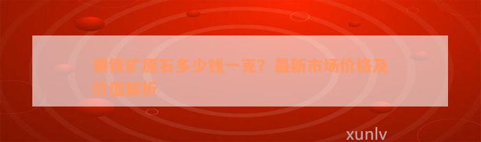 黄铁矿原石多少钱一克？最新市场价格及价值解析