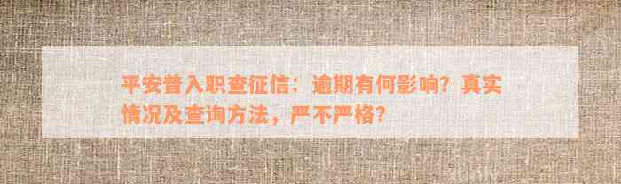 平安普入职查征信：逾期有何影响？真实情况及查询方法，严不严格？