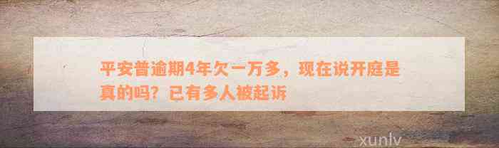 平安普逾期4年欠一万多，现在说开庭是真的吗？已有多人被起诉