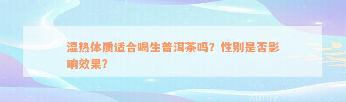 湿热体质适合喝生普洱茶吗？性别是否影响效果？