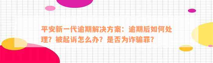 平安新一代逾期解决方案：逾期后如何处理？被起诉怎么办？是否为诈骗罪？