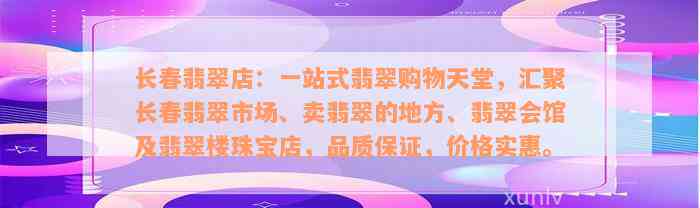 长春翡翠店：一站式翡翠购物天堂，汇聚长春翡翠市场、卖翡翠的地方、翡翠会馆及翡翠楼珠宝店，品质保证，价格实惠。