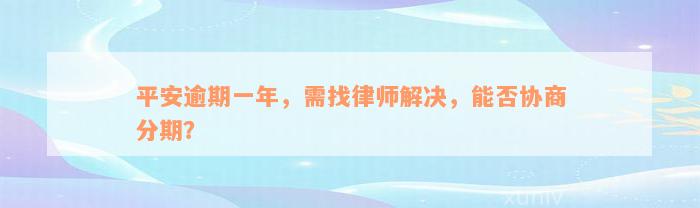 平安逾期一年，需找律师解决，能否协商分期？