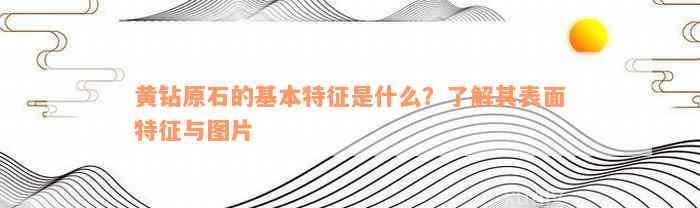 黄钻原石的基本特征是什么？了解其表面特征与图片