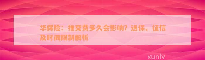 华保险：推交费多久会影响？退保、征信及时间限制解析