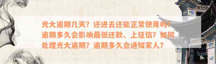 光大逾期几天？还进去还能正常使用吗？逾期多久会影响最低还款、上征信？如何处理光大逾期？逾期多久会通知家人？