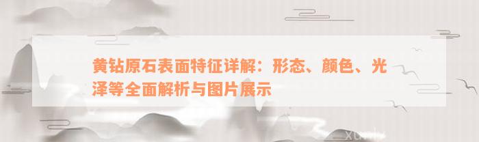 黄钻原石表面特征详解：形态、颜色、光泽等全面解析与图片展示