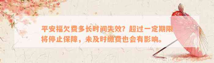 平安福欠费多长时间失效？超过一定期限将停止保障，未及时缴费也会有影响。